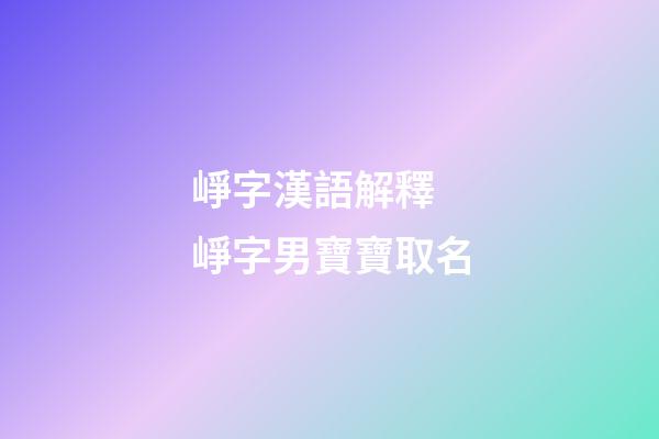 崢字漢語解釋 崢字男寶寶取名